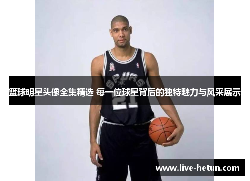 篮球明星头像全集精选 每一位球星背后的独特魅力与风采展示