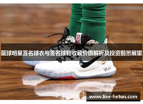 篮球明星签名球衣与签名球鞋收藏价值解析及投资前景展望