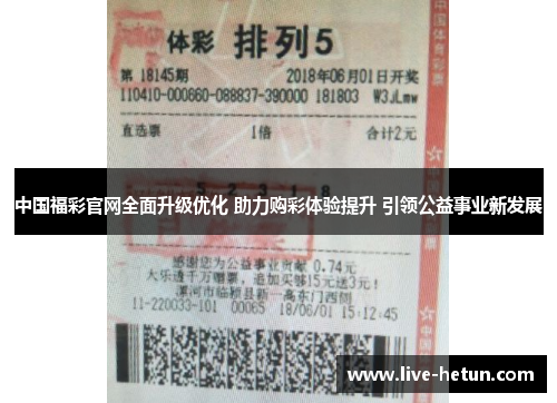 中国福彩官网全面升级优化 助力购彩体验提升 引领公益事业新发展