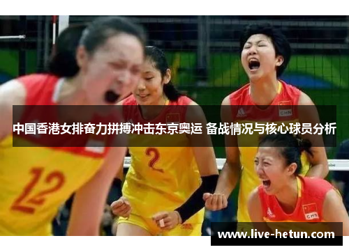 中国香港女排奋力拼搏冲击东京奥运 备战情况与核心球员分析