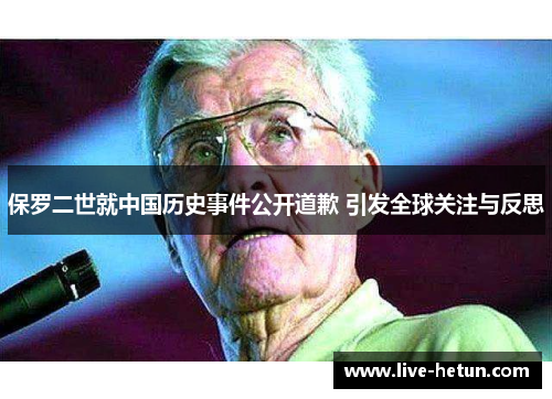 保罗二世就中国历史事件公开道歉 引发全球关注与反思