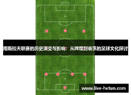 南斯拉夫联赛的历史演变与影响：从辉煌到衰落的足球文化探讨